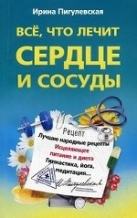 Все, что лечит сердце и сосуды. Лучшие народные рецепты. Исцеляющие питание и диета. Гимнастика, йог