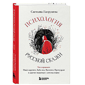 Психология русской сказки. Что скрывают Иван Царевич, Баба Яга, Василиса Премудрая и другие знакомые с детства герои