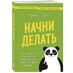 Начни делать. Как привычки и дисциплина помогут вам изменить жизнь к лучшему