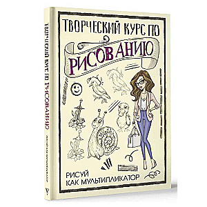 Творческий курс по рисованию. Рисуй как мультипликатор