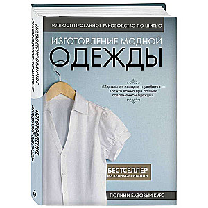 Иллюстрированное руководство по шитью. Изготовление модной одежды. Полный базовый курс