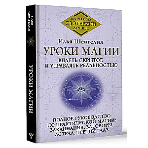 Уроки магии. Видеть скрытое и управлять реальностью. Полное руководство по практической магии: заклинания, заговоры, астрал, третий глаз