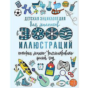 Детская энциклопедия для мальчиков в 3000 иллюстраций, которые можно рассматривать целый год