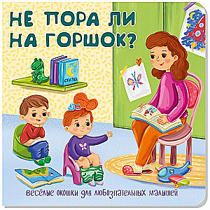 Книжка с двойными окошками НЕ ПОРА ЛИ НА ГОРШОК?