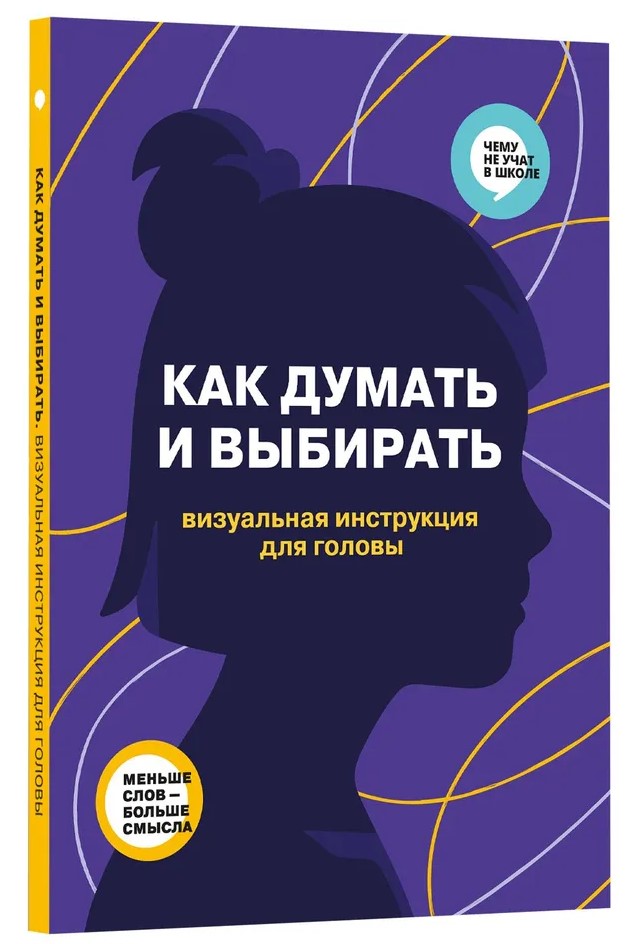 Как думать и выбирать. Визуальная инструкция для головы в инфографике из серии «Чему не учат в школе» для детей и подростков