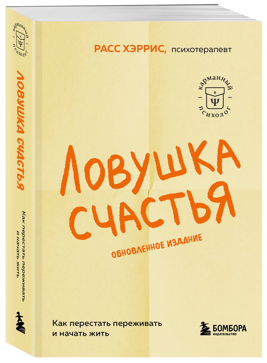 Ловушка счастья. Как перестать переживать и начать жить обновленное издание