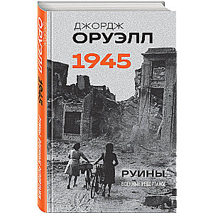 Оруэлл. 1945. Руины. Военные репортажи