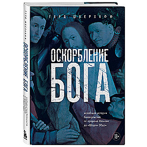 Оскорбление Бога. Всеобщая история богохульства от пророка Моисея до Шарли Эбдо