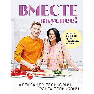 Вместе вкуснее! Секреты домашней кухни и семейного счастья