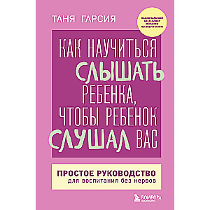 Как научиться слышать ребенка, чтобы ребенок слушал вас. Простое руководство для воспитания без нервов