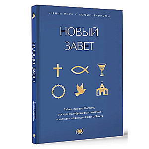 Новый Завет: с пояснениями и комментариями. Тайны Древнего Писания, разгадки зашифрованных символов и ключевые концепции Нового Завета