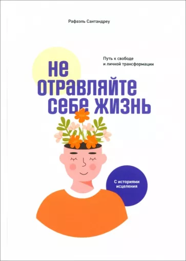 Не отравляйте себе жизнь: Путь к свободе и личной трансформации