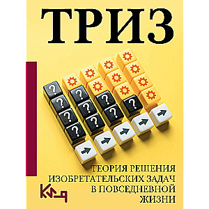 ТРИЗ. Теория решения изобретательских задач в повседневной жизни