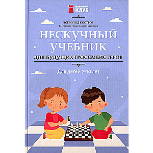 Нескучный учебник для будущих гроссмейстеров: для детей 7-10 лет