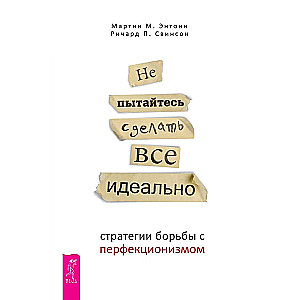 Не пытайтесь сделать все идеально: стратегии борьбы с перфекционизмом