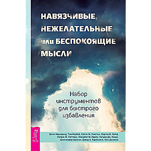 Навязчивые, нежелательные или беспокоящие мысли. Набор инструментов для быстрого избавления