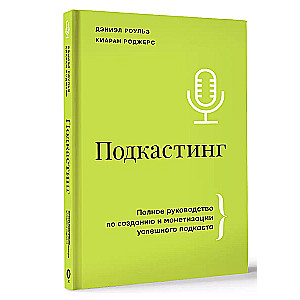 Подкастинг. Полное руководство по созданию и монетизации успешного подкаста