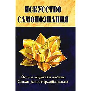 Искусство Самопознания. Йога и веданта в учении Свами Джьотирмайянанды