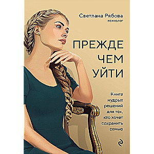 Прежде чем уйти. Книга мудрых решений для тех, кто хочет сохранить семью