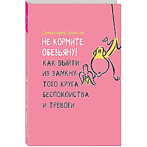 Не кормите обезьяну! Как выйти из замкнутого круга беспокойства и тревоги