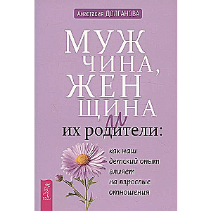 Мужчина, женщина и их родители: как наш детский опыт влияет на взрослые отношения