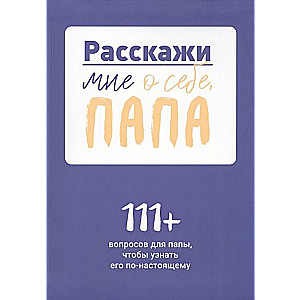 Расскажи мне о себе, папа. 111+ вопросов для папы, чтобы узнать его по-настоящему