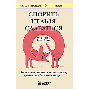 Спорить нельзя сдаваться. Как склонять оппонента на свою сторону даже в самом безнадежном случае