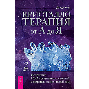 Кристаллотерапия от А до Я. Исцеление 1250 негативных состояний с помощью камней новой эры