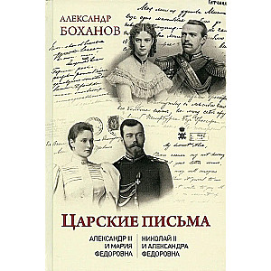 Царские письма. Александр lll - Мария Федоровна. Николай ll - Александра Федоровна