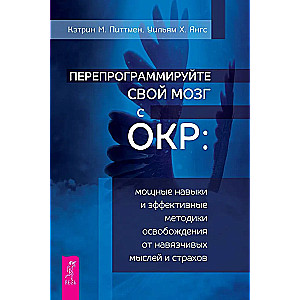 Перепрограммируйте свой мозг с ОКР: мощные навыки и эффективные методики освобождения