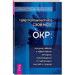 Перепрограммируйте свой мозг с ОКР: мощные навыки и эффективные методики освобождения