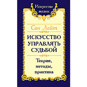 Сан Лайт. Искусство управлять судьбой. Теория, методы, практика