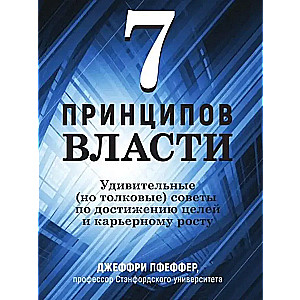 7 принципов власти. Удивительные но толковые советы по достижению целей и карьерному росту