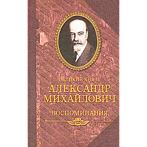 Великий Князь Александр Михайлович. Воспоминания