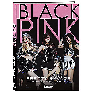 Blackpink: Pretty Savage. Неофициальная биография группы