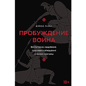 Пробуждение воина. Воспитание, мышление, здоровье и отношения в жизни мужчины