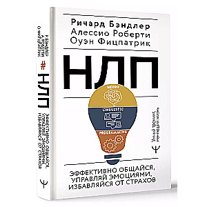 НЛП. Эффективно общайся, управляй эмоциями, избавляйся от страхов