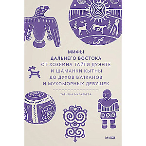 Мифы Дальнего Востока. От хозяина тайги Дуэнте и шаманки Кытны до духов вулканов и мухоморных девушек