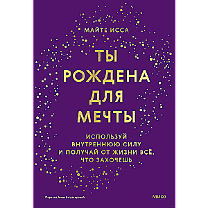 Ты рождена для мечты. Используй внутреннюю силу и получай от жизни всё, что захочешь