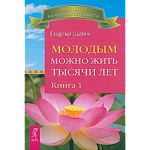 Молодым можно жить тысячи лет. Книга 1