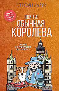 Почти обычная королева. Жизнь и пристрастия Елизаветы II