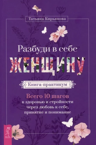 Разбуди в себе Женщину. Книга-практикум. Всего 10 шагов к здоровью и стройности