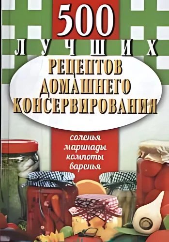 500 лучших рецептов домашнего консервирования. Соленья, маринады, компоты, варенья