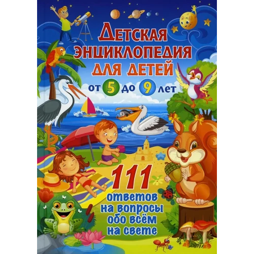 Детская энциклопедия для детей от 5 до 9 лет. 111 ответов на вопросы обо всём на свете