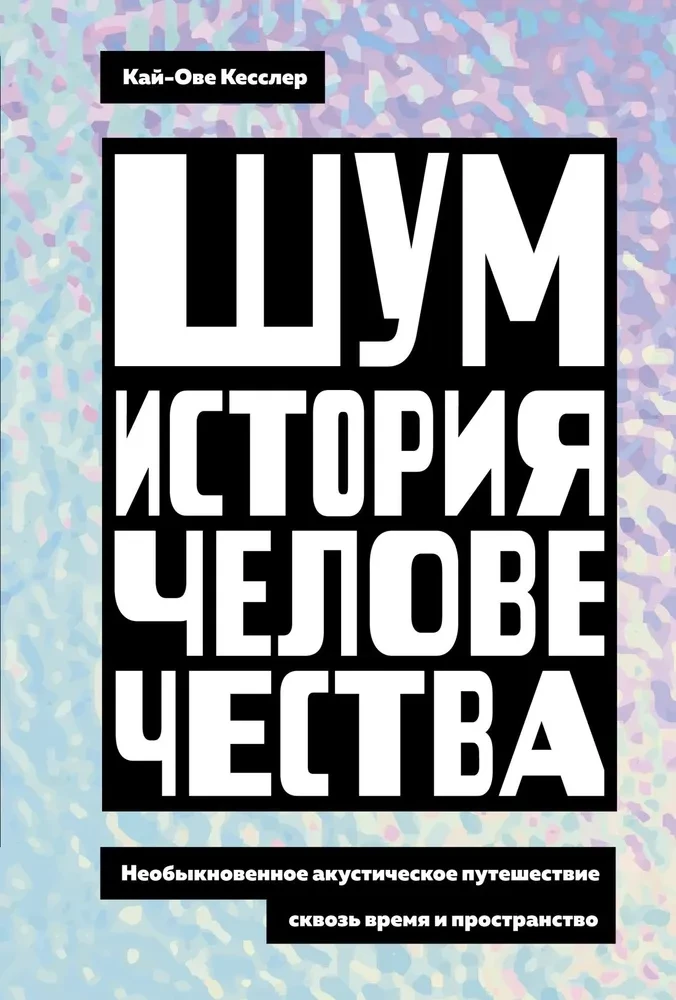 Шум. История человечества. Необыкновенное акустическое путешествие сквозь время и пространство