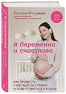 Я беременна и счастлива. Как провести 9 месяцев без тревог и подготовиться к родам