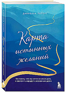 Карта истинных желаний. Как понять, чего мы хотим на самом деле, и проложить маршрут к осознанным целям