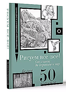 Рисуем всё-всё! От кошек до деревьев и гор. Более 50 проектов