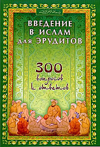 Введение в Ислам для эрудитов. 300 вопросов и ответов