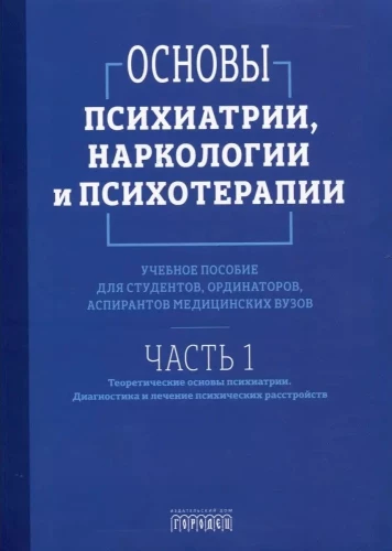 Основы психиатрии, наркологии и психотерапии. Учебное пособие. Часть 1 Теоретические основы психиатрии. Диагностика и лечение психических расстройств